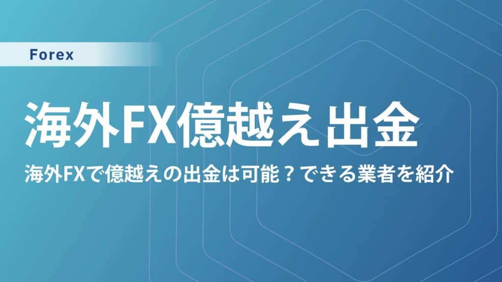 海外FXで安心して億出金・高額出金できる業者3選｜出金拒否や億り人の税金も解説