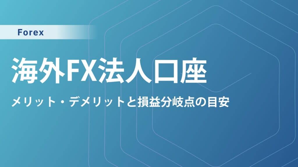 海外FXの法人口座おすすめ5選｜法人化の手順、メリット・デメリットと損益分岐点の目安・タイミングも解説