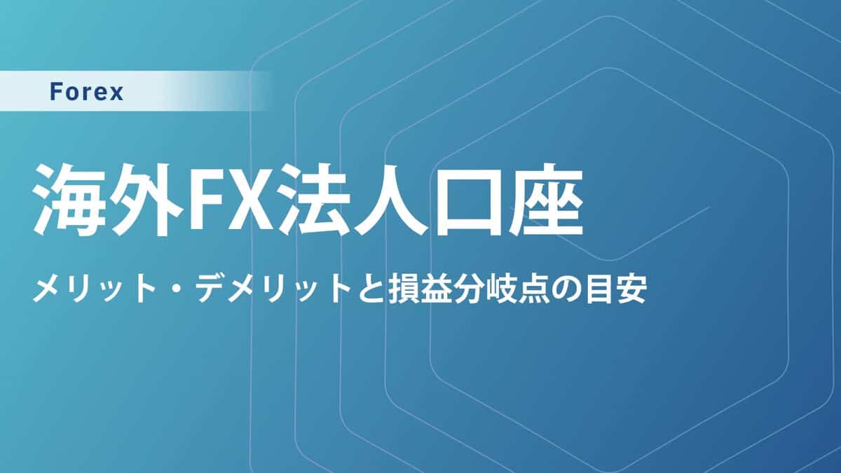 海外FXの法人口座おすすめ5選｜法人化の手順、メリット・デメリットと損益分岐点の目安・タイミングも解説