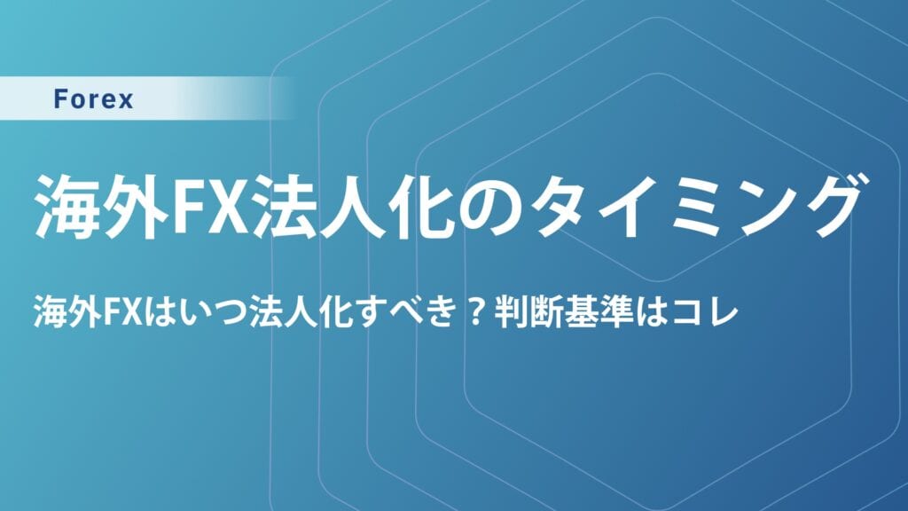 海外FX法人化はいつから得する？損益分岐点・メリット・税理士選びを解説