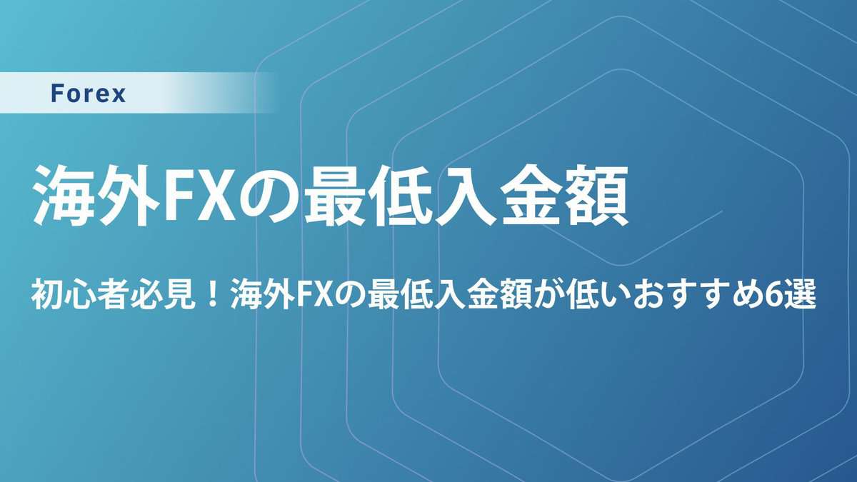 海外FXの最低入金額が低い業者6選｜少額資金で稼ぐコツや注意点を解説