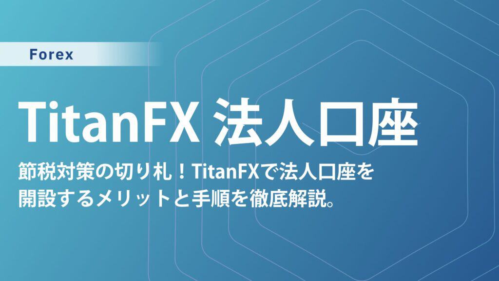 TitanFX法人口座の完全ガイド｜開設方法・必要書類・メリットを徹底解説